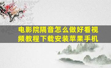 电影院隔音怎么做好看视频教程下载安装苹果手机