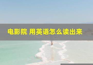 电影院 用英语怎么读出来