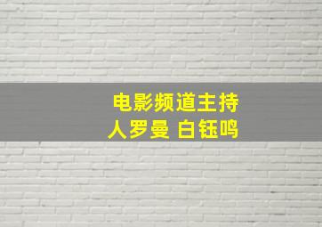 电影频道主持人罗曼 白钰鸣