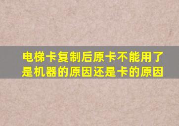 电梯卡复制后原卡不能用了是机器的原因还是卡的原因