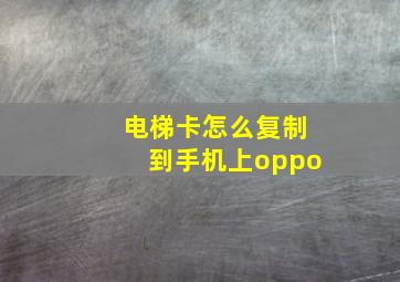 电梯卡怎么复制到手机上oppo