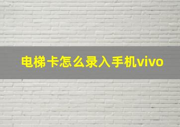 电梯卡怎么录入手机vivo