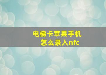 电梯卡苹果手机怎么录入nfc