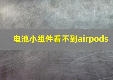 电池小组件看不到airpods