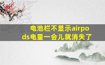 电池栏不显示airpods电量一会儿就消失了