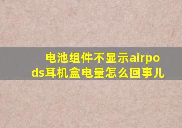 电池组件不显示airpods耳机盒电量怎么回事儿