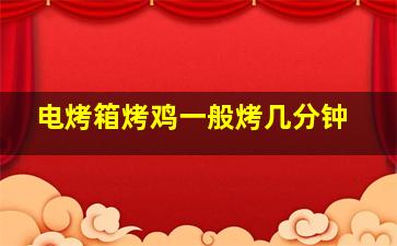 电烤箱烤鸡一般烤几分钟