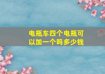 电瓶车四个电瓶可以加一个吗多少钱