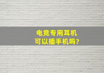 电竞专用耳机可以插手机吗?