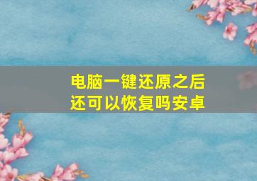 电脑一键还原之后还可以恢复吗安卓