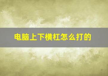 电脑上下横杠怎么打的