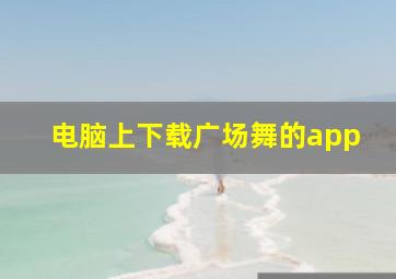 电脑上下载广场舞的app