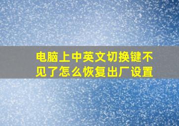 电脑上中英文切换键不见了怎么恢复出厂设置