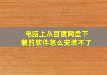 电脑上从百度网盘下载的软件怎么安装不了