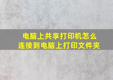 电脑上共享打印机怎么连接到电脑上打印文件夹