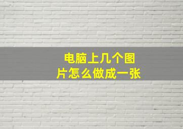 电脑上几个图片怎么做成一张