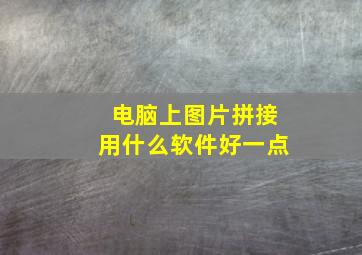 电脑上图片拼接用什么软件好一点