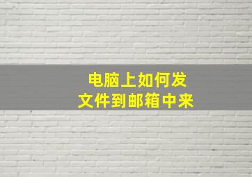 电脑上如何发文件到邮箱中来