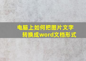 电脑上如何把图片文字转换成word文档形式