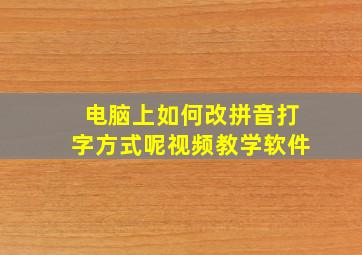 电脑上如何改拼音打字方式呢视频教学软件