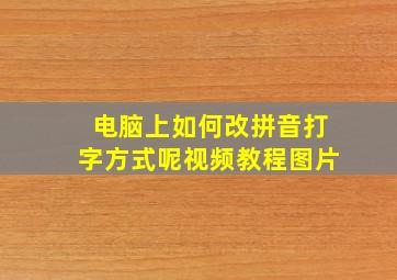 电脑上如何改拼音打字方式呢视频教程图片