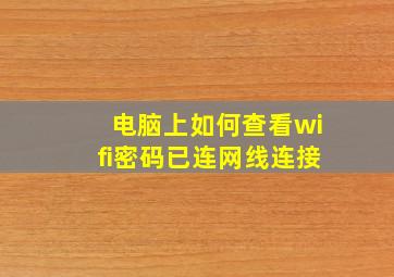 电脑上如何查看wifi密码已连网线连接