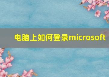 电脑上如何登录microsoft