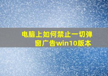 电脑上如何禁止一切弹窗广告win10版本