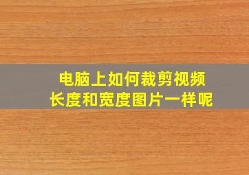 电脑上如何裁剪视频长度和宽度图片一样呢