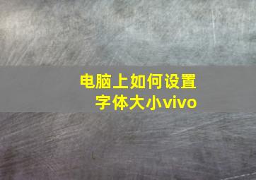 电脑上如何设置字体大小vivo