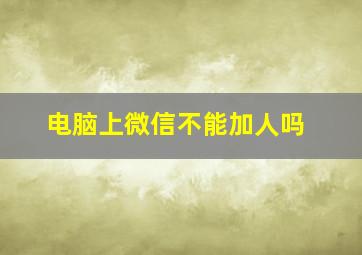 电脑上微信不能加人吗