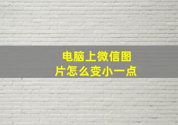 电脑上微信图片怎么变小一点