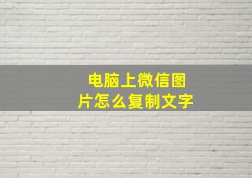 电脑上微信图片怎么复制文字