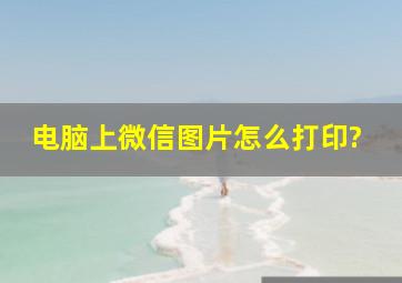 电脑上微信图片怎么打印?