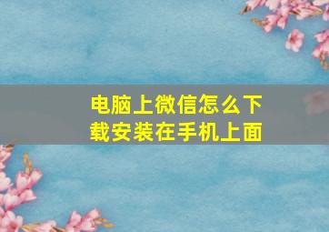 电脑上微信怎么下载安装在手机上面