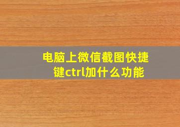 电脑上微信截图快捷键ctrl加什么功能