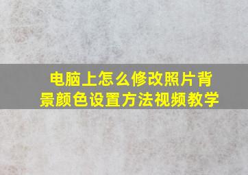 电脑上怎么修改照片背景颜色设置方法视频教学