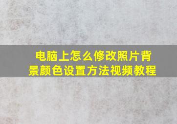 电脑上怎么修改照片背景颜色设置方法视频教程