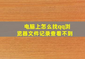 电脑上怎么找qq浏览器文件记录查看不到