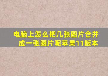 电脑上怎么把几张图片合并成一张图片呢苹果11版本