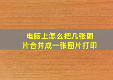 电脑上怎么把几张图片合并成一张图片打印