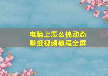 电脑上怎么搞动态壁纸视频教程全屏