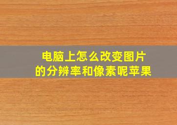 电脑上怎么改变图片的分辨率和像素呢苹果