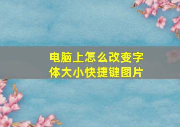 电脑上怎么改变字体大小快捷键图片