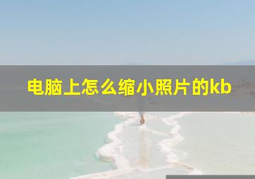 电脑上怎么缩小照片的kb