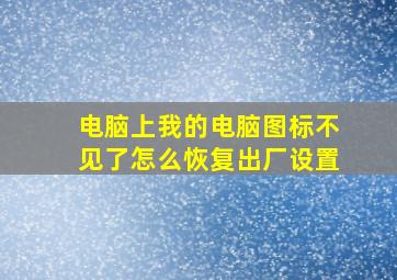 电脑上我的电脑图标不见了怎么恢复出厂设置