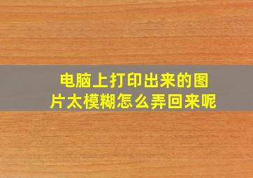 电脑上打印出来的图片太模糊怎么弄回来呢