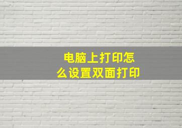 电脑上打印怎么设置双面打印