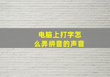 电脑上打字怎么弄拼音的声音