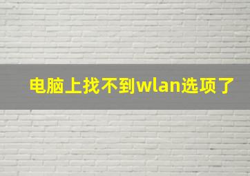 电脑上找不到wlan选项了